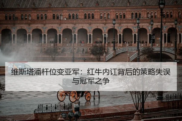 维斯塔潘杆位变亚军：红牛内讧背后的策略失误与冠军之争