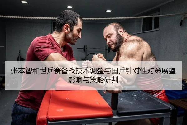张本智和世乒赛备战技术调整与国乒针对性对策展望影响与策略研判